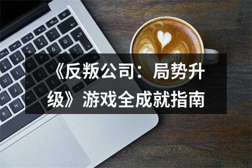 《反叛公司：局势升级》游戏全成就指南