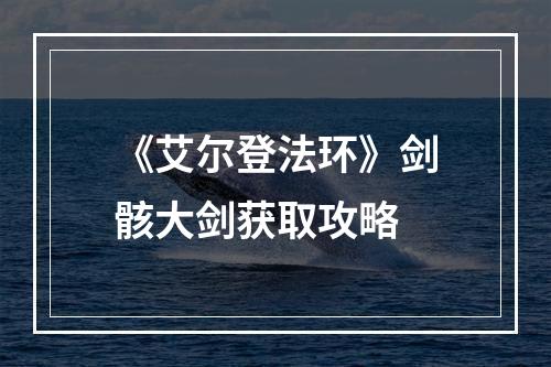 《艾尔登法环》剑骸大剑获取攻略