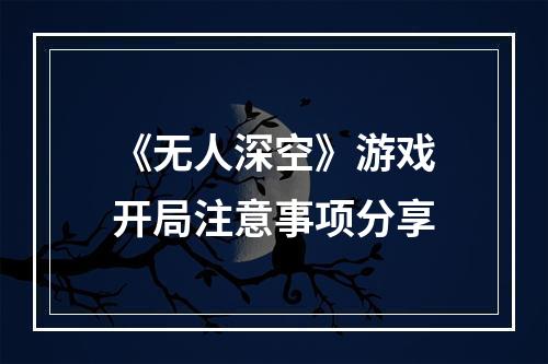 《无人深空》游戏开局注意事项分享