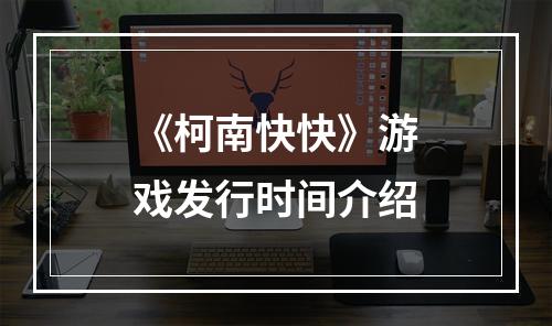 《柯南快快》游戏发行时间介绍