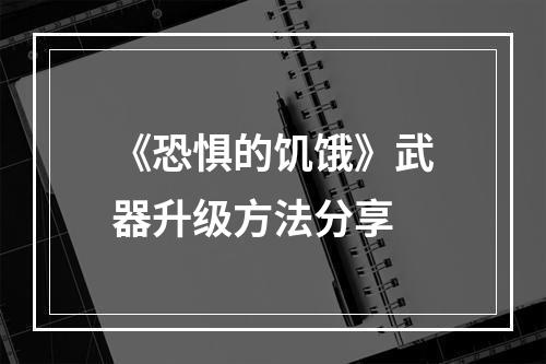 《恐惧的饥饿》武器升级方法分享