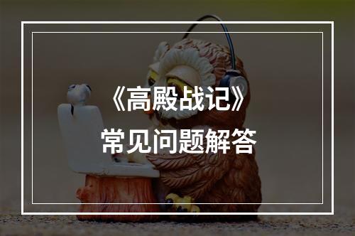 《高殿战记》常见问题解答