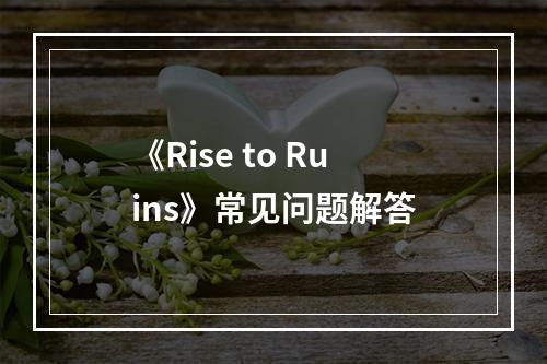 《Rise to Ruins》常见问题解答