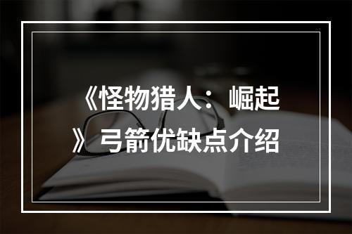 《怪物猎人：崛起》弓箭优缺点介绍