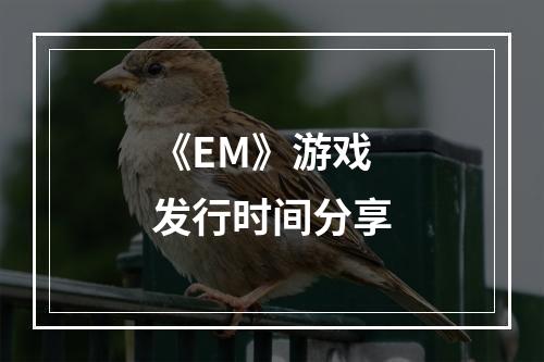 《EM》游戏发行时间分享