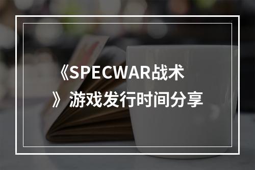 《SPECWAR战术》游戏发行时间分享