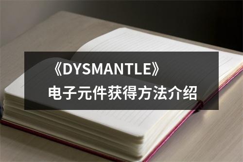 《DYSMANTLE》电子元件获得方法介绍