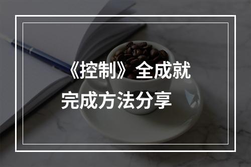 《控制》全成就完成方法分享