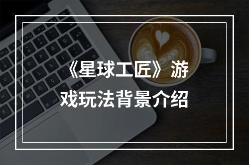 《星球工匠》游戏玩法背景介绍