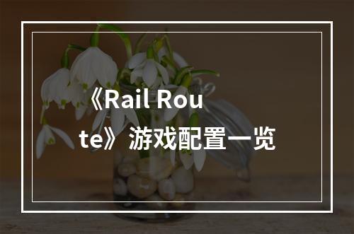 《Rail Route》游戏配置一览