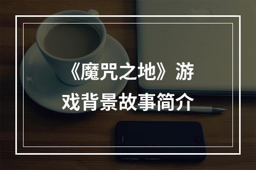 《魔咒之地》游戏背景故事简介