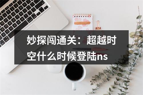 妙探闯通关：超越时空什么时候登陆ns