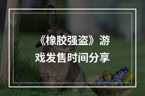 《橡胶强盗》游戏发售时间分享