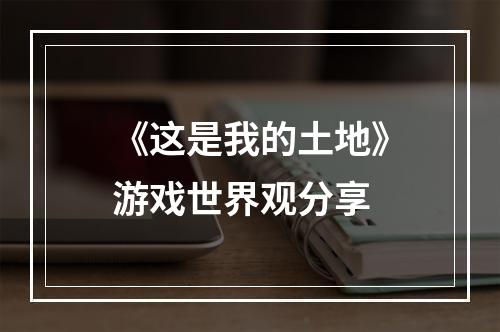 《这是我的土地》游戏世界观分享