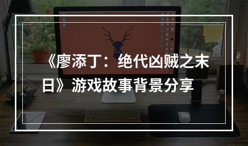 《廖添丁：绝代凶贼之末日》游戏故事背景分享