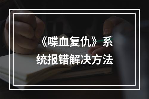 《喋血复仇》系统报错解决方法