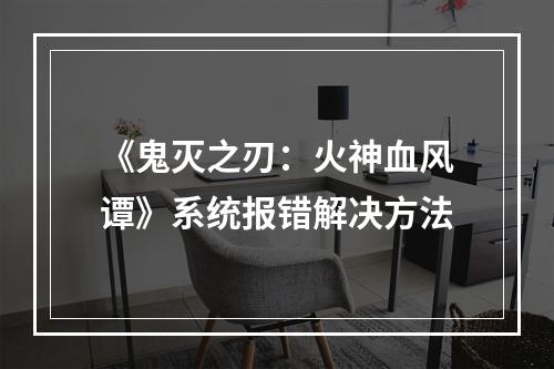 《鬼灭之刃：火神血风谭》系统报错解决方法