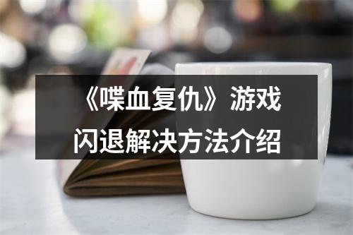 《喋血复仇》游戏闪退解决方法介绍