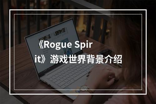 《Rogue Spirit》游戏世界背景介绍