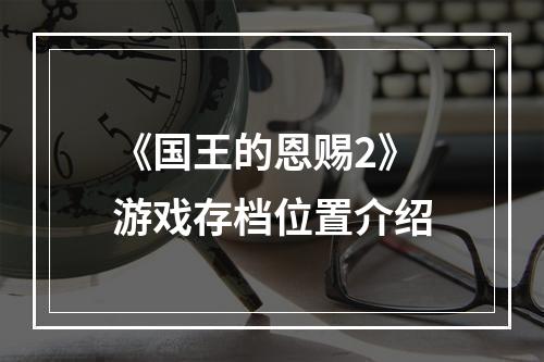 《国王的恩赐2》游戏存档位置介绍