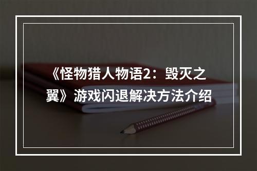 《怪物猎人物语2：毁灭之翼》游戏闪退解决方法介绍