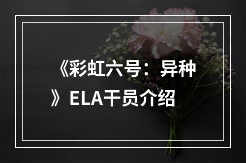 《彩虹六号：异种》ELA干员介绍