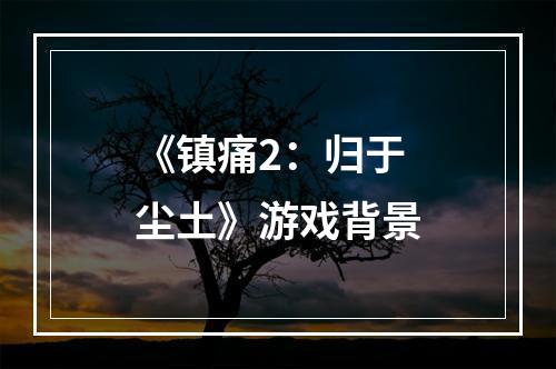 《镇痛2：归于尘土》游戏背景