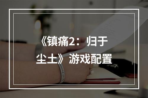 《镇痛2：归于尘土》游戏配置