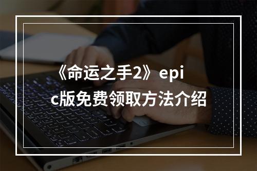 《命运之手2》epic版免费领取方法介绍