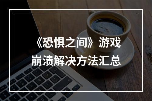 《恐惧之间》游戏崩溃解决方法汇总