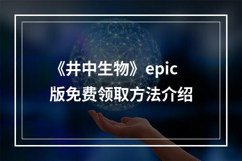 《井中生物》epic版免费领取方法介绍