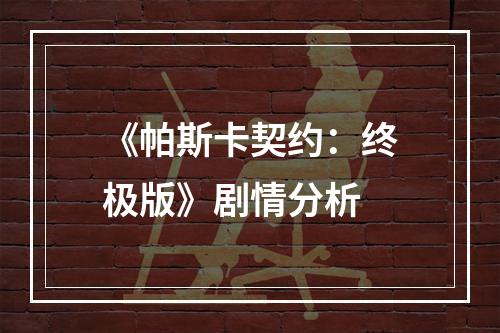 《帕斯卡契约：终极版》剧情分析