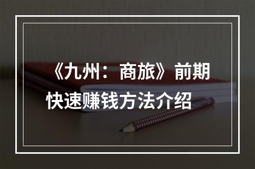 《九州：商旅》前期快速赚钱方法介绍