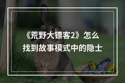 《荒野大镖客2》怎么找到故事模式中的隐士