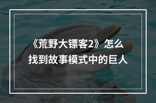 《荒野大镖客2》怎么找到故事模式中的巨人