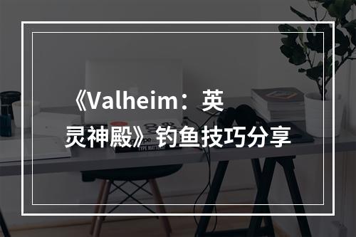 《Valheim：英灵神殿》钓鱼技巧分享