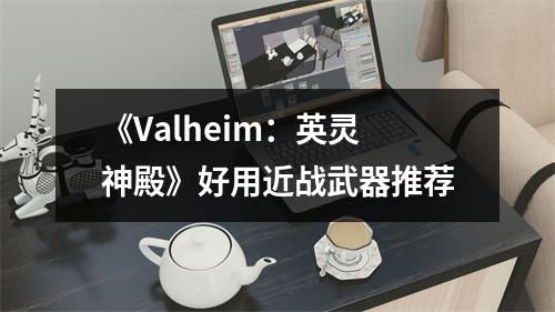 《Valheim：英灵神殿》好用近战武器推荐