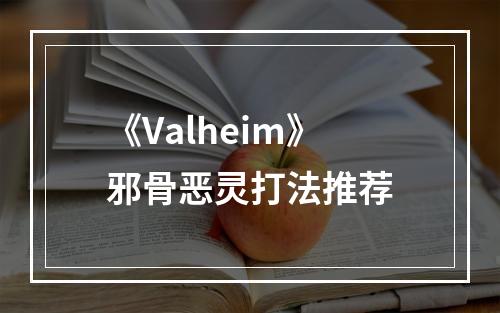 《Valheim》邪骨恶灵打法推荐