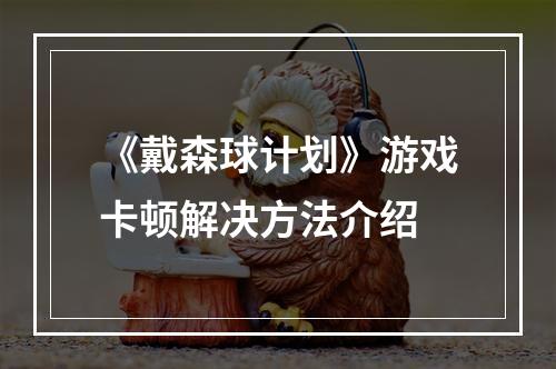 《戴森球计划》游戏卡顿解决方法介绍