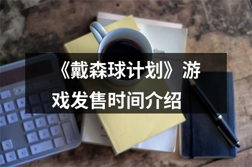 《戴森球计划》游戏发售时间介绍