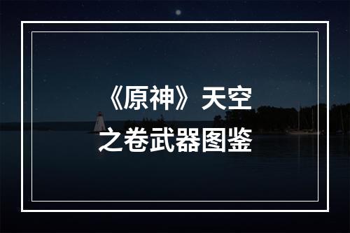 《原神》天空之卷武器图鉴