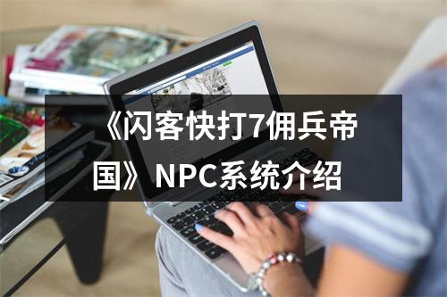 《闪客快打7佣兵帝国》NPC系统介绍