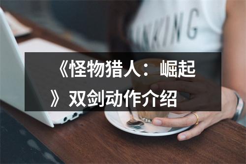 《怪物猎人：崛起》双剑动作介绍