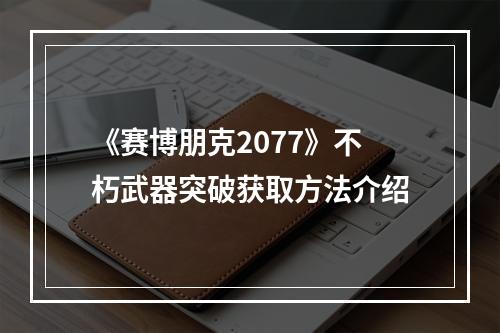 《赛博朋克2077》不朽武器突破获取方法介绍