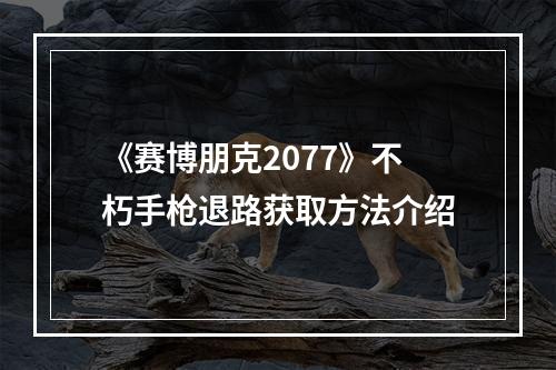 《赛博朋克2077》不朽手枪退路获取方法介绍