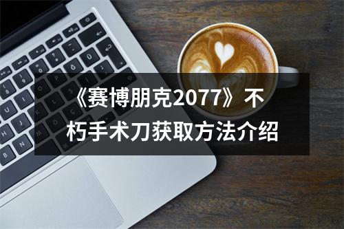 《赛博朋克2077》不朽手术刀获取方法介绍