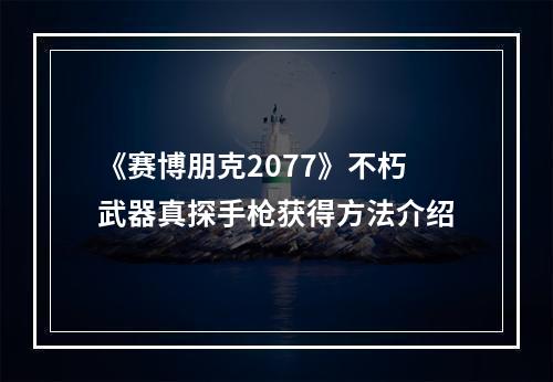 《赛博朋克2077》不朽武器真探手枪获得方法介绍