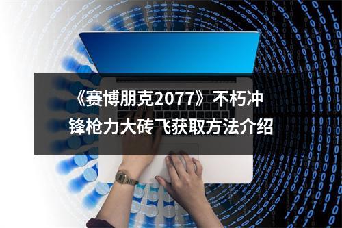 《赛博朋克2077》不朽冲锋枪力大砖飞获取方法介绍