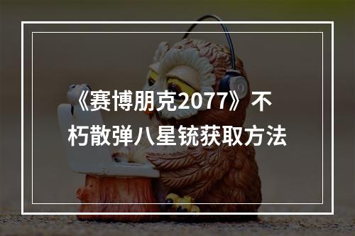 《赛博朋克2077》不朽散弹八星铳获取方法