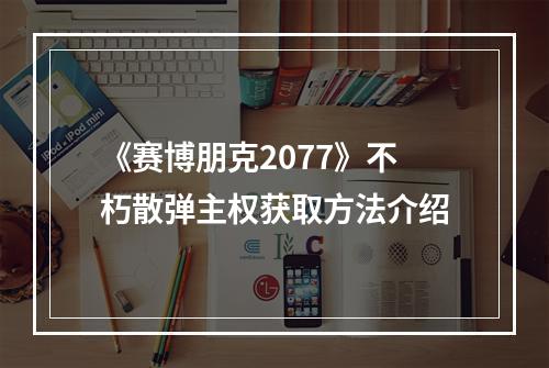 《赛博朋克2077》不朽散弹主权获取方法介绍